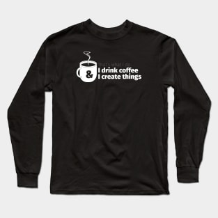 Drink Coffee and Create Things Long Sleeve T-Shirt